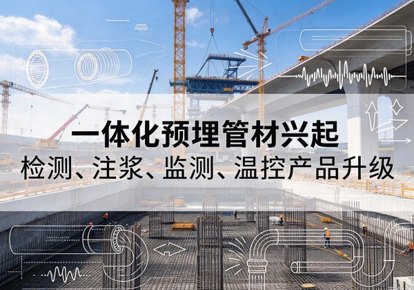 三明一体化管材产品兴起，声测注浆一体管、多功能预埋管应用增多